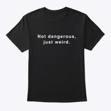 Not Dangerous, Just Weird Shirt [PREORDER]