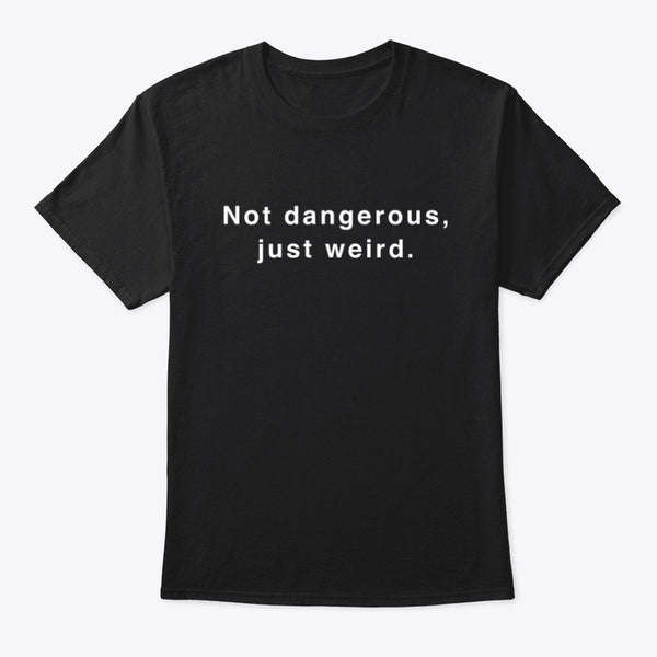 Not Dangerous, Just Weird Shirt [PREORDER]